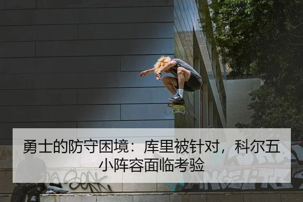 勇士的防守困境：库里被针对，科尔五小阵容面临考验